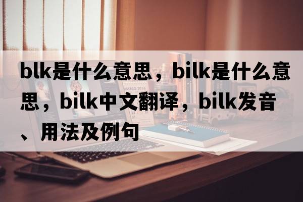 blk是什么意思，bilk是什么意思，bilk中文翻譯，bilk發(fā)音、用法及例句