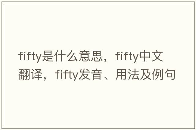 fifty是什么意思，fifty中文翻譯，fifty發(fā)音、用法及例句