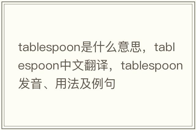 tablespoon是什么意思，tablespoon中文翻譯，tablespoon發(fā)音、用法及例句