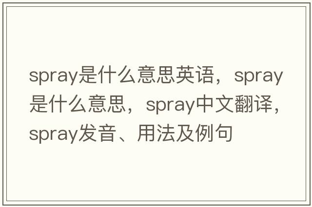 spray是什么意思英語(yǔ)，spray是什么意思，spray中文翻譯，spray發(fā)音、用法及例句