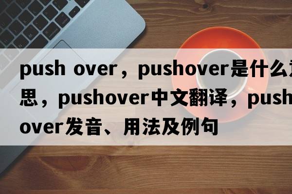 push over，pushover是什么意思，pushover中文翻譯，pushover發(fā)音、用法及例句