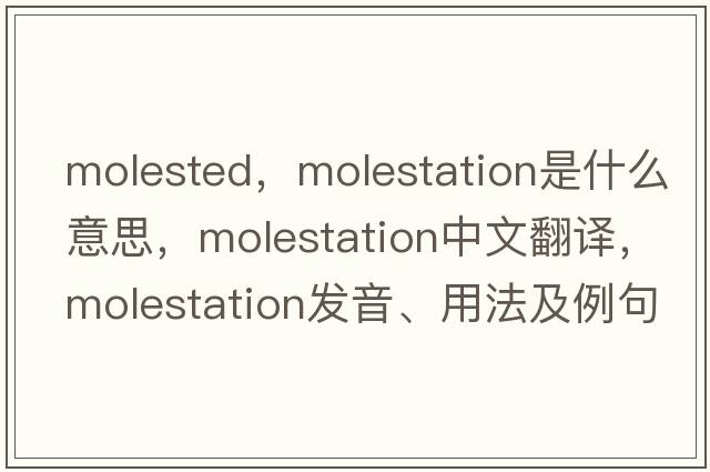 molested，molestation是什么意思，molestation中文翻譯，molestation發(fā)音、用法及例句