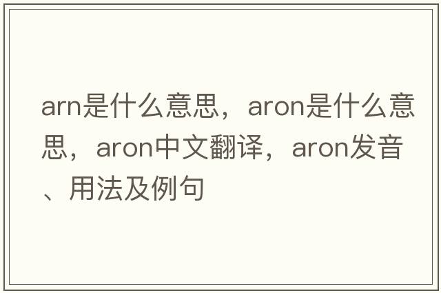 arn是什么意思，aron是什么意思，aron中文翻譯，aron發(fā)音、用法及例句