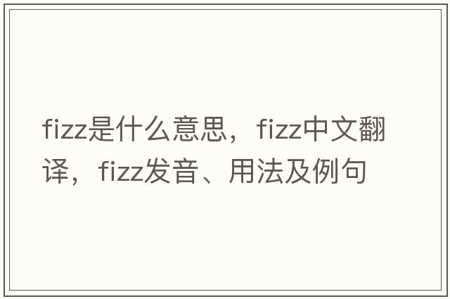fizz是什么意思，fizz中文翻譯，fizz發(fā)音、用法及例句