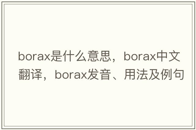 borax是什么意思，borax中文翻譯，borax發(fā)音、用法及例句