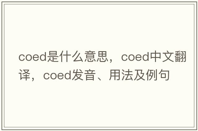 coed是什么意思，coed中文翻譯，coed發(fā)音、用法及例句