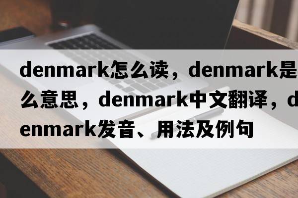 denmark怎么讀，Denmark是什么意思，Denmark中文翻譯，Denmark發(fā)音、用法及例句