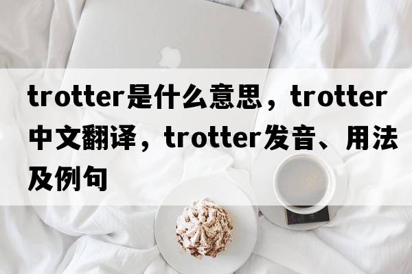 trotter是什么意思，trotter中文翻譯，trotter發(fā)音、用法及例句