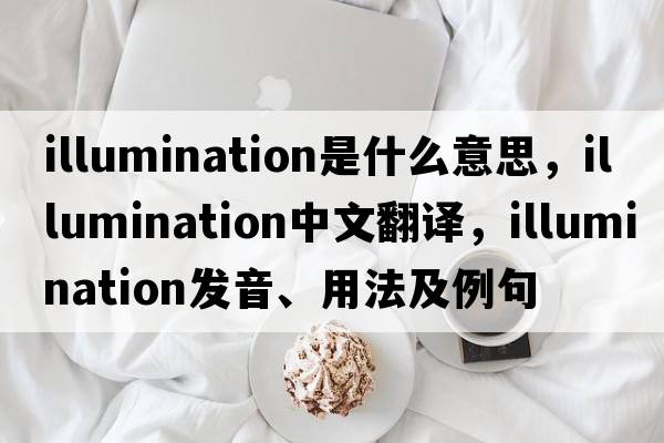 illumination是什么意思，illumination中文翻譯，illumination發(fā)音、用法及例句