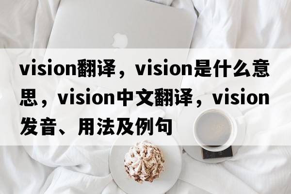 vision翻譯，vision是什么意思，vision中文翻譯，vision發(fā)音、用法及例句
