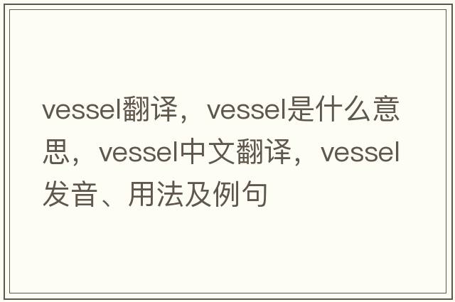 vessel翻譯，vessel是什么意思，vessel中文翻譯，vessel發(fā)音、用法及例句