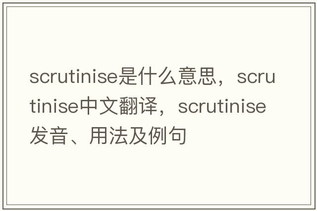 scrutinise是什么意思，scrutinise中文翻譯，scrutinise發(fā)音、用法及例句