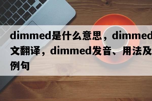 dimmed是什么意思，dimmed中文翻譯，dimmed發(fā)音、用法及例句