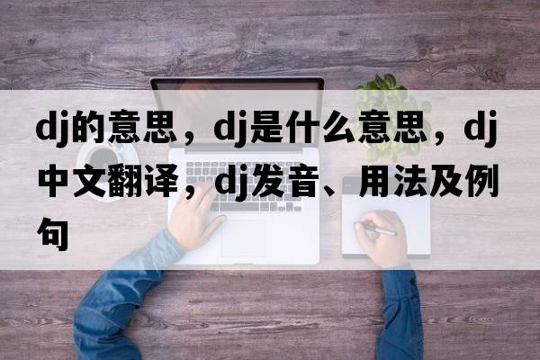 dj的意思，DJ是什么意思，DJ中文翻譯，DJ發(fā)音、用法及例句