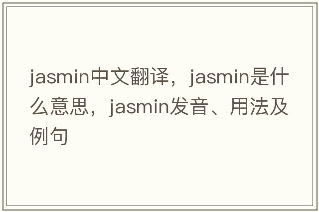 jasmin中文翻譯，jasmin是什么意思，jasmin發(fā)音、用法及例句