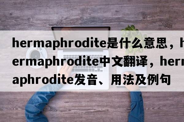 hermaphrodite是什么意思，hermaphrodite中文翻譯，hermaphrodite發(fā)音、用法及例句