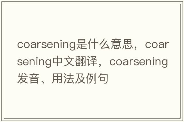 coarsening是什么意思，coarsening中文翻譯，coarsening發(fā)音、用法及例句