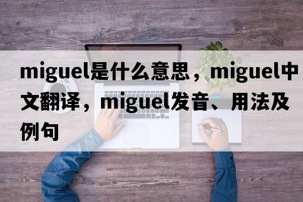 Miguel是什么意思，Miguel中文翻譯，Miguel發(fā)音、用法及例句