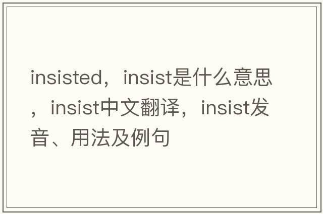 insisted，insist是什么意思，insist中文翻譯，insist發(fā)音、用法及例句