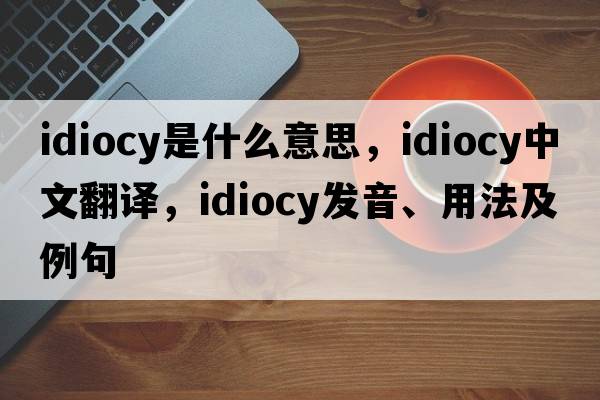 idiocy是什么意思，idiocy中文翻譯，idiocy發(fā)音、用法及例句