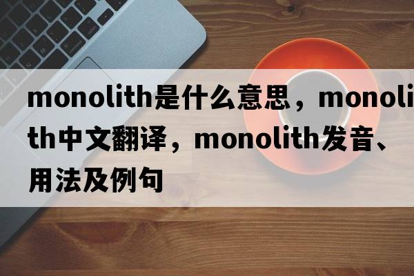 monolith是什么意思，monolith中文翻譯，monolith發(fā)音、用法及例句
