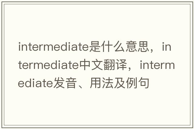 intermediate是什么意思，intermediate中文翻譯，intermediate發(fā)音、用法及例句