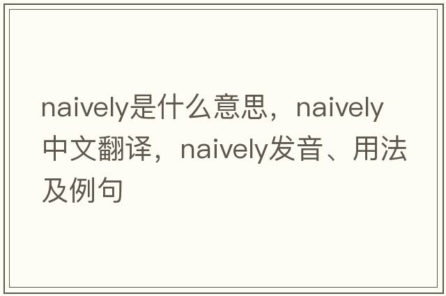 naively是什么意思，naively中文翻譯，naively發(fā)音、用法及例句