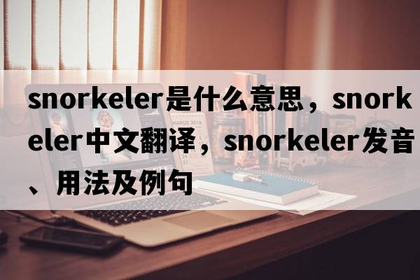 snorkeler是什么意思，snorkeler中文翻譯，snorkeler發(fā)音、用法及例句