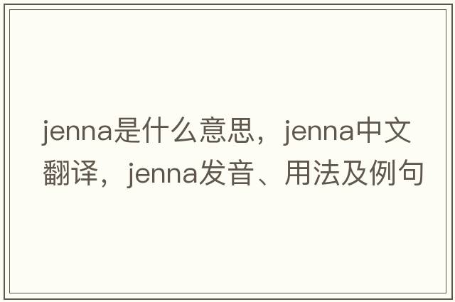 jenna是什么意思，jenna中文翻譯，jenna發(fā)音、用法及例句