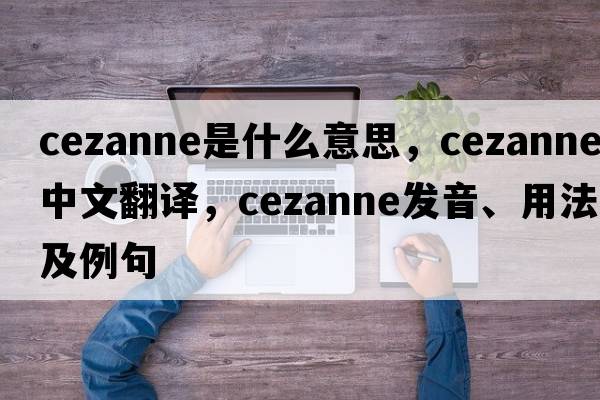 cezanne是什么意思，cezanne中文翻譯，cezanne發(fā)音、用法及例句
