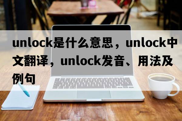 unlock是什么意思，unlock中文翻譯，unlock發(fā)音、用法及例句