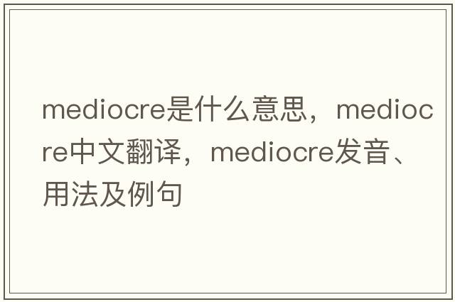 mediocre是什么意思，mediocre中文翻譯，mediocre發(fā)音、用法及例句