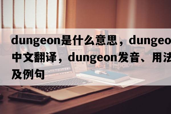 dungeon是什么意思，dungeon中文翻譯，dungeon發(fā)音、用法及例句