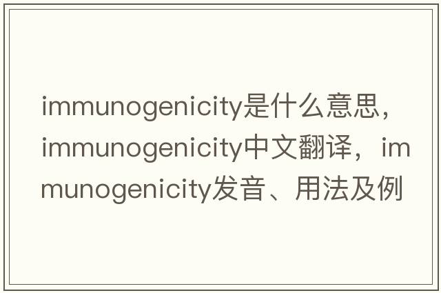 immunogenicity是什么意思，immunogenicity中文翻譯，immunogenicity發(fā)音、用法及例句