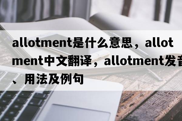 allotment是什么意思，allotment中文翻譯，allotment發(fā)音、用法及例句