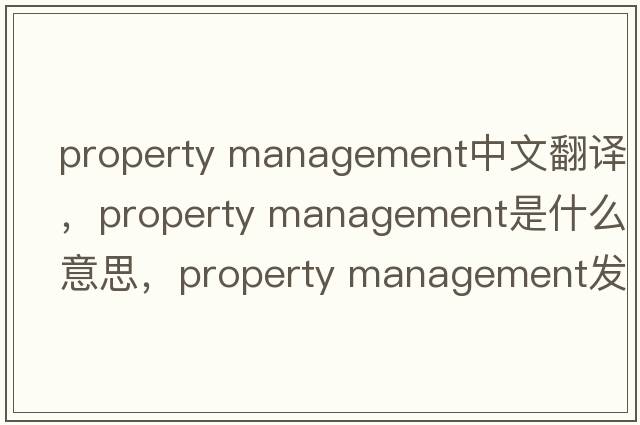 property management中文翻譯，property management是什么意思，property management發(fā)音、用法及例句