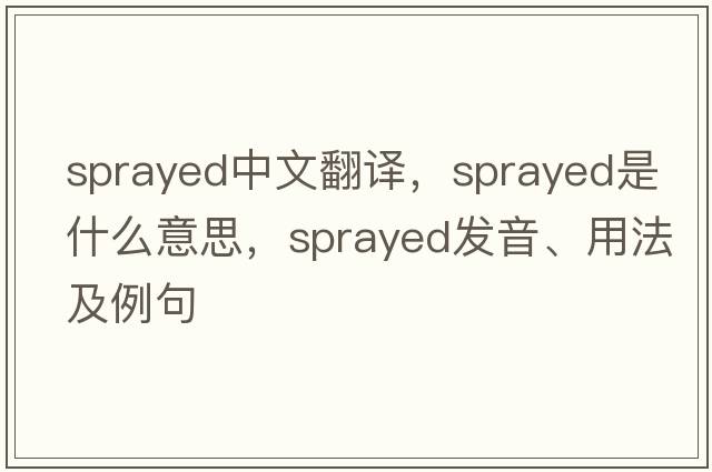 sprayed中文翻譯，sprayed是什么意思，sprayed發(fā)音、用法及例句