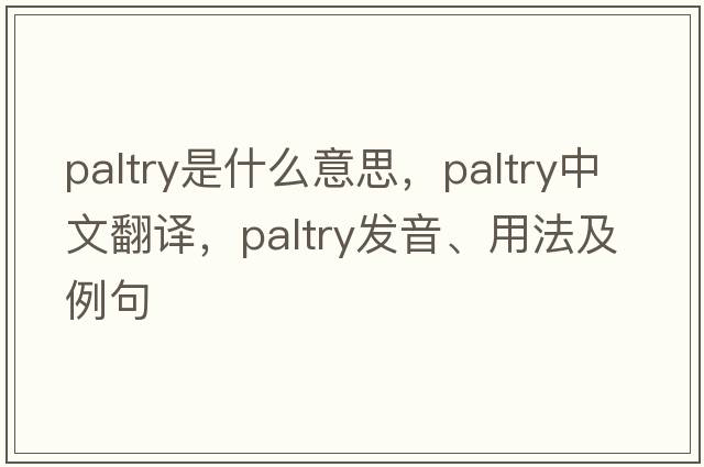 paltry是什么意思，paltry中文翻譯，paltry發(fā)音、用法及例句
