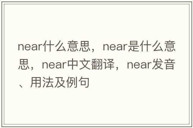near什么意思，near是什么意思，near中文翻譯，near發(fā)音、用法及例句