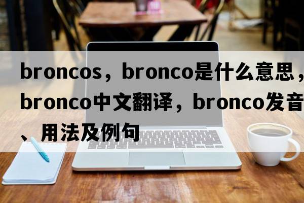 broncos，bronco是什么意思，bronco中文翻譯，bronco發(fā)音、用法及例句