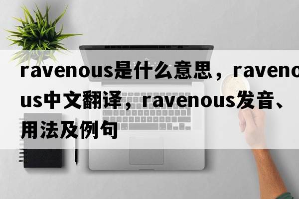 ravenous是什么意思，ravenous中文翻譯，ravenous發(fā)音、用法及例句