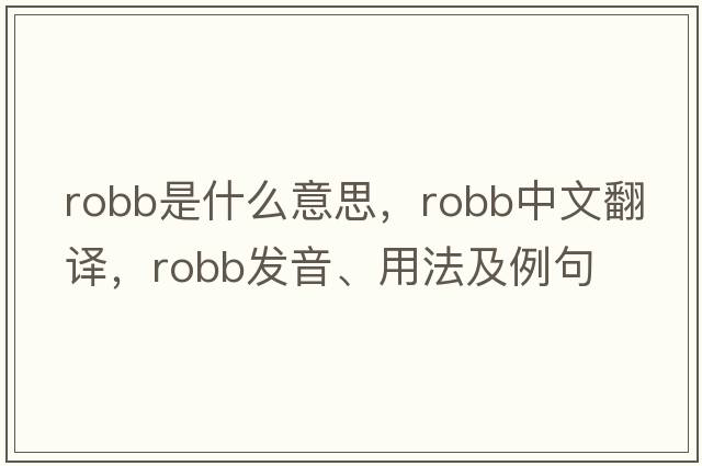 Robb是什么意思，Robb中文翻譯，Robb發(fā)音、用法及例句
