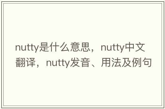 nutty是什么意思，nutty中文翻譯，nutty發(fā)音、用法及例句