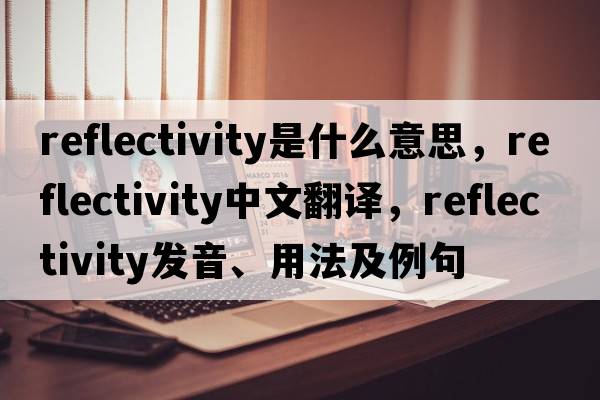 reflectivity是什么意思，reflectivity中文翻譯，reflectivity發(fā)音、用法及例句