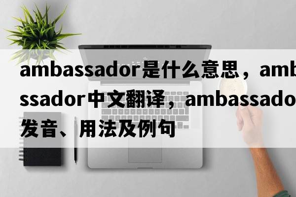 ambassador是什么意思，ambassador中文翻譯，ambassador發(fā)音、用法及例句