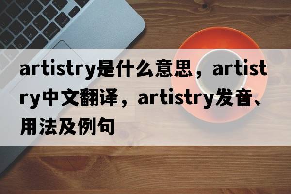 artistry是什么意思，artistry中文翻譯，artistry發(fā)音、用法及例句