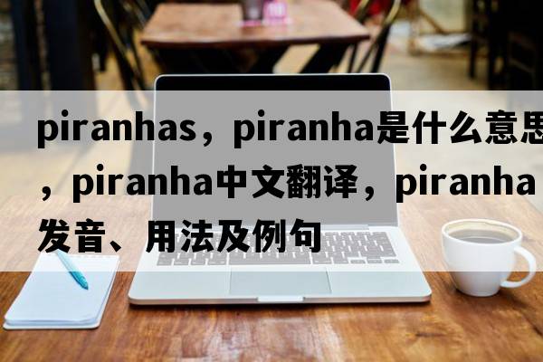 piranhas，piranha是什么意思，piranha中文翻譯，piranha發(fā)音、用法及例句