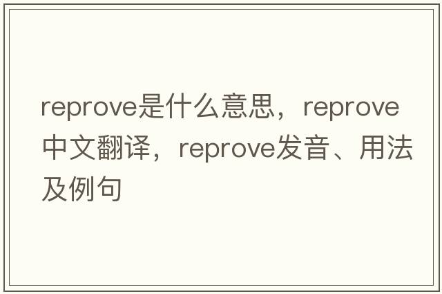 reprove是什么意思，reprove中文翻譯，reprove發(fā)音、用法及例句