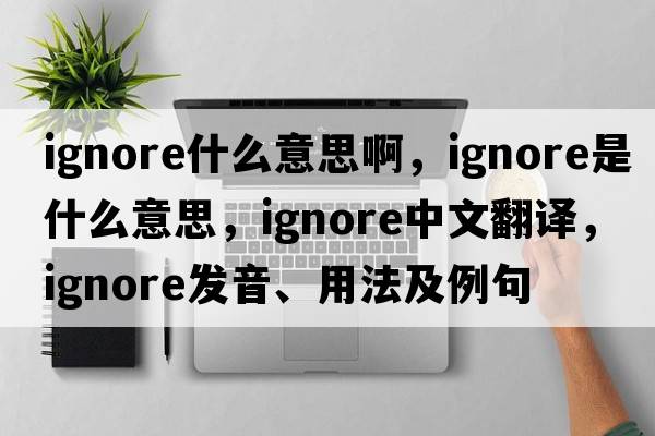 ignore什么意思啊，ignore是什么意思，ignore中文翻譯，ignore發(fā)音、用法及例句