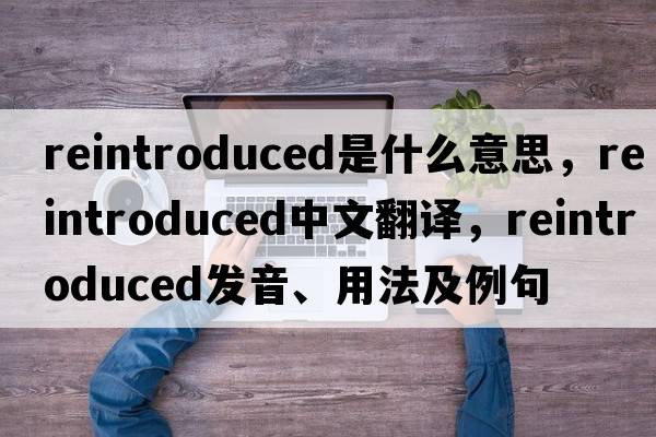 reintroduced是什么意思，reintroduced中文翻譯，reintroduced發(fā)音、用法及例句